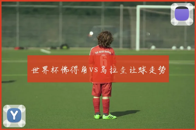 世界杯佛得角vs乌拉圭让球走势
