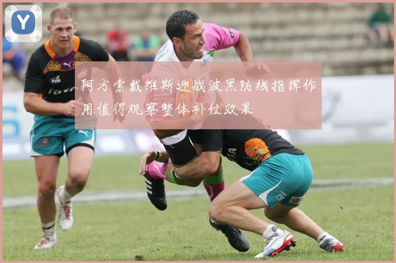 阿方索戴维斯迎战波黑防线指挥作用值得观察整体补位效果