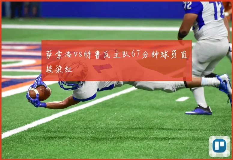 萨索洛vs特鲁瓦主队67分钟球员直接染红