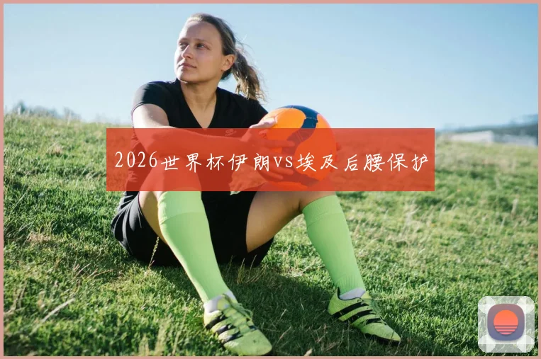 2026世界杯伊朗vs埃及后腰保护