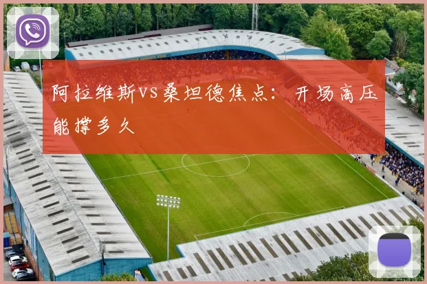 阿拉维斯vs桑坦德焦点:开场高压能撑多久