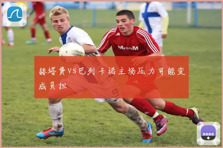 赫塔费vs巴列卡诺主场压力可能变成负担