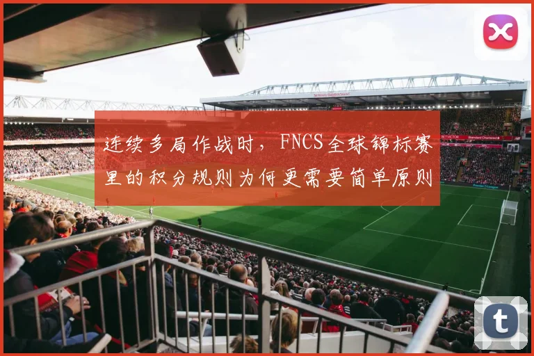 连续多局作战时,FNCS全球锦标赛里的积分规则为何更需要简单原则