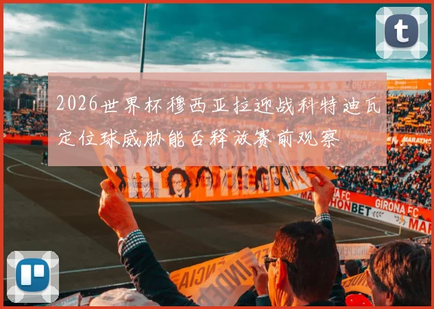 2026世界杯穆西亚拉迎战科特迪瓦定位球威胁能否释放赛前观察