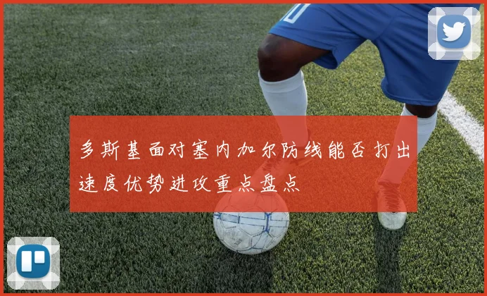 多斯基面对塞内加尔防线能否打出速度优势进攻重点盘点