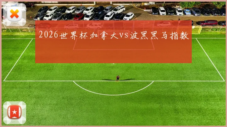 2026世界杯加拿大vs波黑黑马指数
