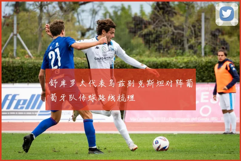舒库罗夫代表乌兹别克斯坦对阵葡萄牙队传球路线梳理