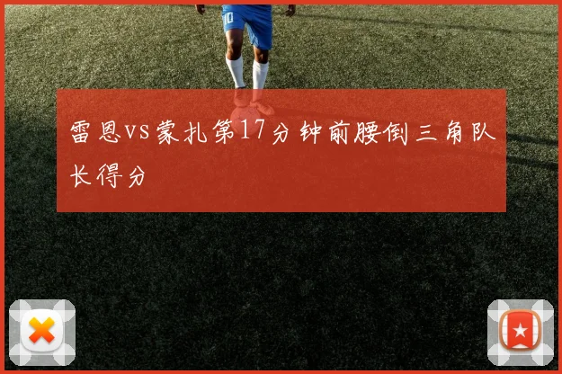 雷恩vs蒙扎第17分钟前腰倒三角队长得分