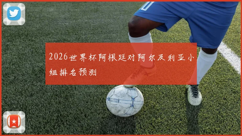 2026世界杯阿根廷对阿尔及利亚小组排名预测