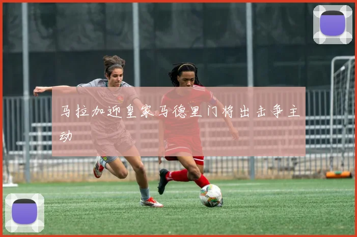 马拉加迎皇家马德里门将出击争主动