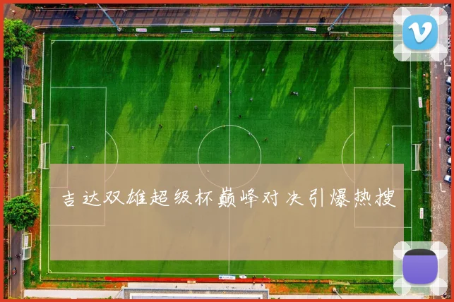 吉达双雄超级杯巅峰对决引爆热搜