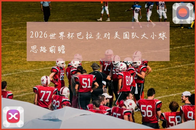 2026世界杯巴拉圭对美国队大小球思路前瞻